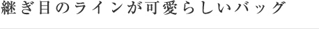 継ぎ目のラインが可愛らしいバッグ
