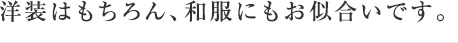 洋装はもちろん、和服にもお似合いです。